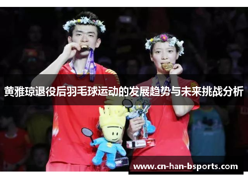 黄雅琼退役后羽毛球运动的发展趋势与未来挑战分析 黄雅琼退役后羽毛球运动的发展趋势与未来挑战分析