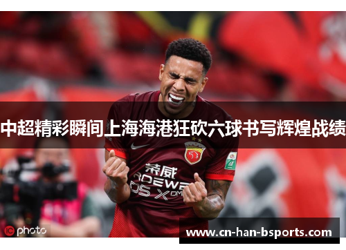 中超精彩瞬间上海海港狂砍六球书写辉煌战绩 中超精彩瞬间上海海港狂砍六球书写辉煌战绩